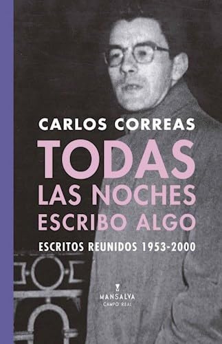 Todas las noches escribo algo : escritos reunidos 1953-2000 / Carlos Correas ; compilación y prólogo, Jorge Quiroga y Federico Barea.