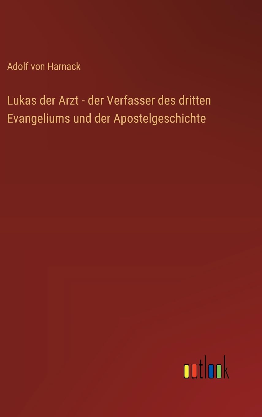 Lukas der Arzt - der Verfasser des dritten Evangeliums und der Apostelgeschichte