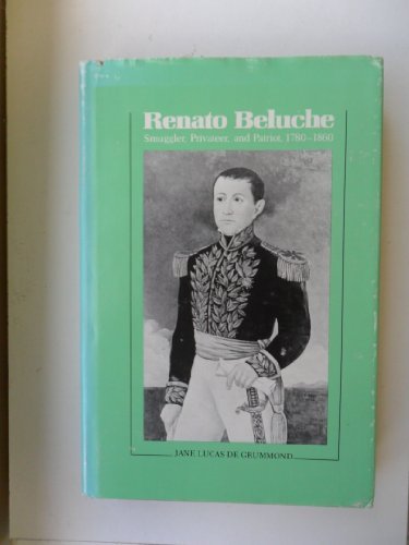 Renato Beluche: Smuggler, Privateer, and Patriot, 1780-1860 Renato Beluche: Smuggler, Privateer, and Patriot, 1780-1860