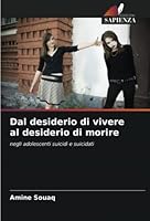 Dal desiderio di vivere al desiderio di morire: negli adolescenti suicidi e suicidati 6205968274 Book Cover