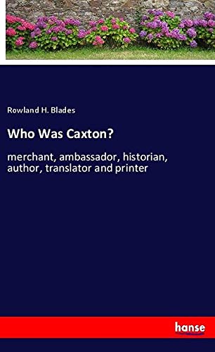 Who Was Caxton?: merchant, ambassador, historian, author, translator and printer