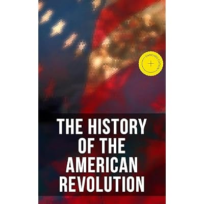 The History of the American Revolution: Enriched edition. Including Key Speeches and Documents of the Epoch