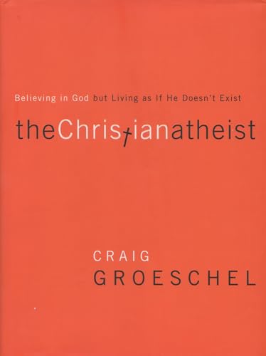 The Christian Atheist: Believing in God but Living As If He Doesn't Exist