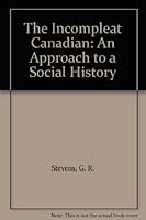 The Incompleat Canadian: An approach to social history B000XY2L64 Book Cover