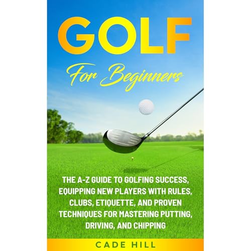 Golf for Beginners: The A-Z Guide to Golfing Success, Equipping New Players With Rules, Clubs, Etiquette, and Proven Techniques for Mastering Putting, Driving, and Chipping by Cade Hill episode artwork