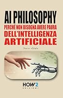 AI PHILOSOPHY: Perché non bisogna avere paura dell’Intelligenza Artificiale (Italian Edition) 8893057867 Book Cover