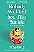 Nobody Will Tell You This But Me: A True (As Told to Me) Story