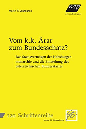 Vom k.k. Ärar zum Bundesschatz?: Das Staatsvermögen der Habsburgermonarchie und die Entstehung des Vom k.k. Ärar zum Bundesschatz?: Das Staatsvermögen der Habsburgermonarchie und die Entstehung des