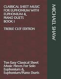Classical Sheet Music For Euphonium With Euphonium & Piano Duets Book 1 Treble Clef Edition: Ten Easy Classical Sheet Music Pieces For Solo Euphonium ... Sheet Music For Euphonium (Treble Clef))