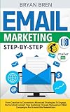 Email Marketing Step-By-Step: From Creation To Conversion: Advanced Strategies To Engage, Nurture And Convert Your Audience Through Persuasive Email Campaigns And Irresistible Newsletters -  Independently published