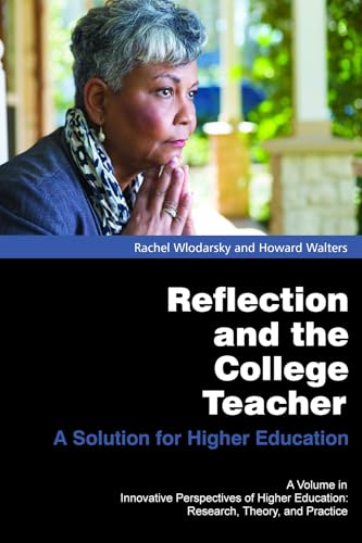 Reflection and the College Teacher: A Solution for Higher Education (Innovative Perspectives of Higher Education: Research, Theory and Practice)