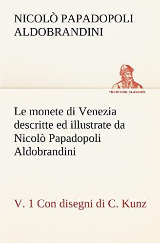 Le monete di Venezia descritte ed illustrate da Nicolò Papadopoli Aldobrandini, v. 1 Con disegni di C. Kunz