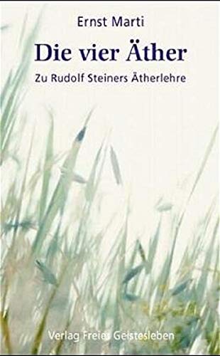 Die vier Äther: Zu Rudolf Steiners Ätherlehre. Elemente - Äther - Bildekräfte