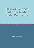 Das Russlandbild deutscher Medien in der Krim-Krise: Am Beispiel von SZ, Welt, Bild und Spiegel-Online - Jonas Gnändiger