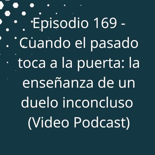 Episodio 169 - Cuando el pasado toca a la puerta, la ense&ntilde;anza de un duelo inconcluso