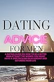 Dating Advice for Men: A dating guide on how to be a better man attract the women you want, have...