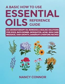 A Basic How to Use Essential Oils Reference Guide: 250 Aromatherapy Oil Remedies & Healing Solutions For Dogs, Bath Bombs, Mosquitos, Acne, Skin Care, ... Oil Recipes and Natural Home Remedies)