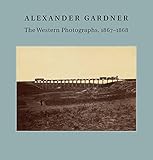 Alexander Gardner: The Western Photographs, 1867–1868 (Nelson-Atkins Museum of Art)