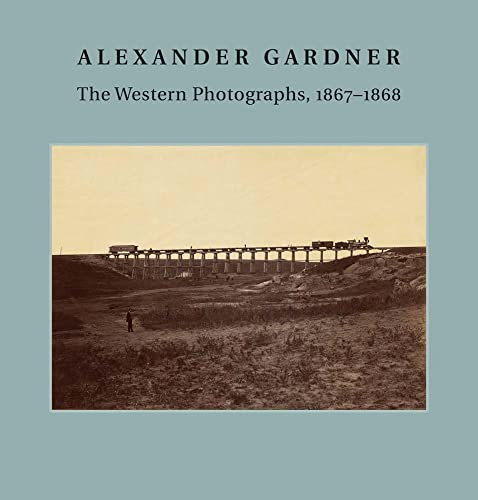 Alexander Gardner: The Western Photographs, 1867–1868 (Nelson-Atkins Museum of Art)