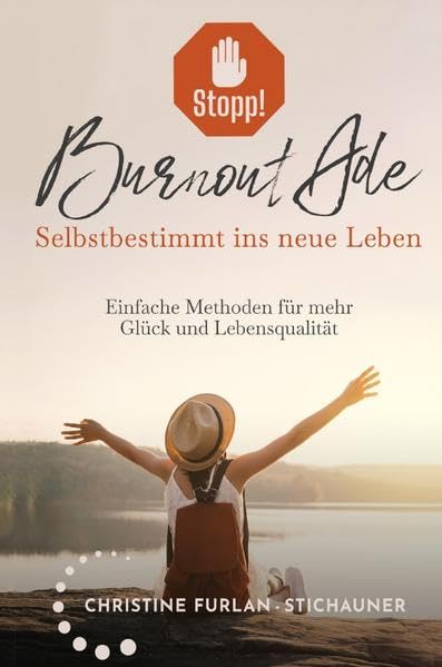 Stopp! Burnout Ade - Selbstbestimmt ins neue Leben: Einfache Methoden für mehr Glück und Lebensqualität: Selbstbestimmt ins neue Leben