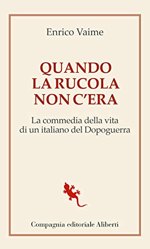 Quando La Rucola Non C'Era. La Commedia Della Vita Di Un Italiano Del Dopoguerra