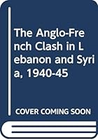 The Anglo-French Clash in Lebanon and Syria, 1940-45 0312037228 Book Cover