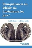  Pourquoi on va au Diable, du Libéralisme, les gars ?: Libéralisme ou Démocratie?