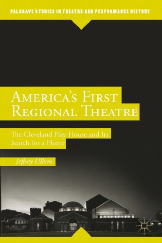 America’s First Regional Theatre: The Cleveland Play House and Its Search for a Home (Palgrave Studies in Theatre and Performance History)