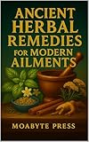 Ancient Herbal Remedies for Modern Ailments: How Ancient Plants Hold the Key to Healing the Modern Body
