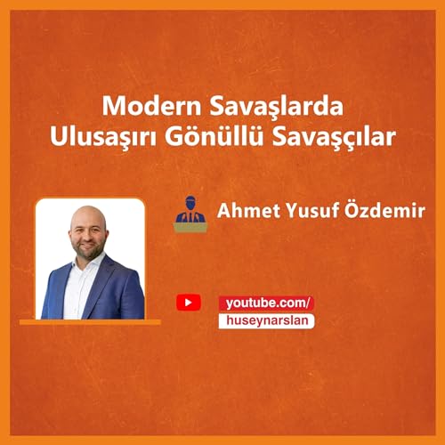 Modern Savaşlarda Ulusaşırı G&ouml;n&uuml;ll&uuml; Savaş&ccedil;ılar - Konuk: Ahmet Yusuf &Ouml;zdemir