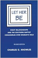 Let Her Be (Right Relationships and the Southern Baptist Conundrum over Woman's Role) 0971978301 Book Cover