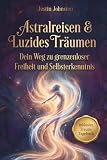Astralreisen & Luzides Träumen: Von den Grundlagen bis zur Meisterschaft – Dein Weg zu grenzenloser Freiheit und ...