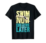 Nada ahora respira más tarde Nadar Ahora Respirar Más tarde Camiseta