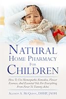 The Natural Home Pharmacy for Children: How to Use Practical Tips, Homeopathic Remedies, Flower Essences, and Essential Oils for Everything from Fever to Tummy Aches 198788700X Book Cover