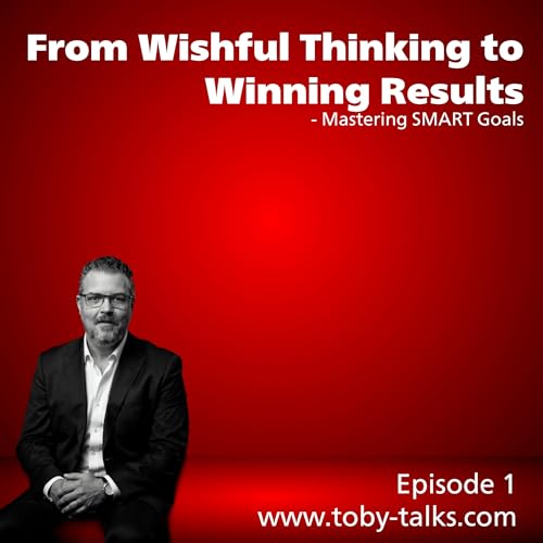 Couverture de Episode 1 - From Wishful Thinking to Winning Results- Mastering SMART Goals