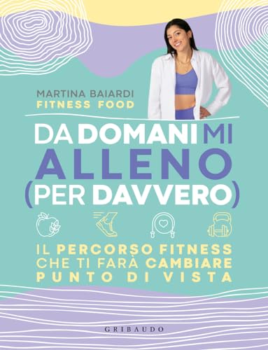 Da domani mi alleno (per davvero). Il percorso fitness che ti farà cambiare punto di vist