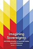 Imagining Sovereignty: Self-Determination in American Indian Law and Literature (Volume 66) (American Indian Literature and Critical Studies Series)
