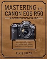Mastering the Canon EOS R50 – A Comprehensive Guide: Expert Techniques for Fast Controls, Lens Mastery, and Creative Photography B0F18VY2XH Book Cover