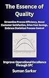The Essence of Quality: Improve Operational Excellence Through SPC, Streamline Process Efficiency, Boost Customer Satisfaction, Drive Cost Savings, Embrace ... (Manufacturing Excellence Series Book 1)
