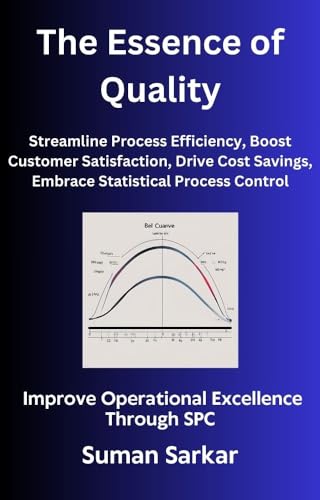 The Essence of Quality: Improve Operational Excellence Through SPC, Streamline Process Efficiency, Boost Customer Satisfaction, Drive Cost Savings, Embrace ... (Manufacturing Excellence Series Book 1)