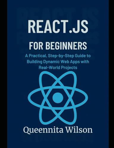  React.js for Beginners:: A Practical, Step-by-Step Guide to Building Dynamic Web Apps with Real-World Projects