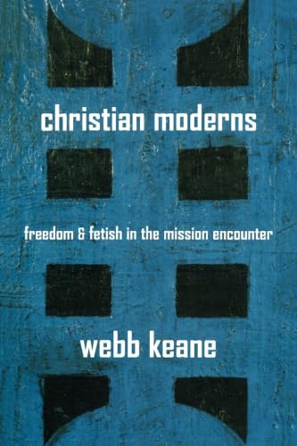 Christian Moderns: Freedom and Fetish in the Mission Encounter (The Anthropology of Christianity) (Volume 1)