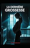 La Dernière Grossesse: Un bébé à naître, et une vie à tuer. Thriller domestique psychologique, avec des touches de suspense conspirationniste et Horreur. Nouveauté