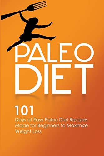 Paleo Diet: 101 Days of Easy Paleo Diet Recipes Made for Beginners to Maximize Weight Loss