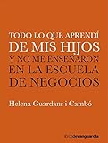 Todo lo que aprendí de mis hijos: y no me enseñaron en la escuela de negocios