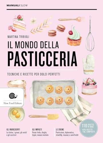 Il mondo della pasticceria. Tecniche e ricette per dolci perfetti