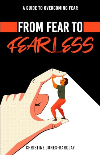From Fear To Fearless: A Guide To Overcoming Fear