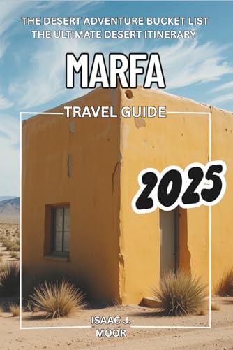 Marfa Travel Guide: Unconventional Adventures in the Desert: The desert adventure Bucket List - The Ultimate desert Itinerary