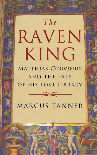 The Raven King: Matthias Corvinus and the Fate of His Lost Library