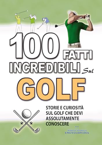 100 FATTI INCREDIBILI SUL GOLF: Storie Curiosita' sul Golf che devi Assolutamente Conoscere